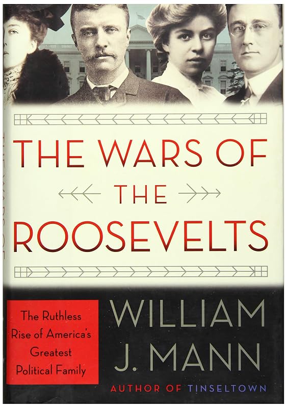 The Wars of the Roosevelts: The Ruthless Rise of America's Greatest Political Family by William J. Mann