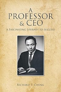 A Professor & CEO: A Fascinating Journey to Success by Richard T. Cheng