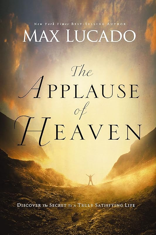 The Applause of Heaven: Discover the Secret to a Truly Satisfying Life by Max Lucado