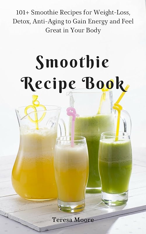 Smoothie Recipe Book: 101+ Smoothie Recipes for Weight-Loss, Detox, Anti-Aging to Gain Energy and Feel Great in Your Body (Quick and Easy Natural Food Book 18) by Teresa Moore