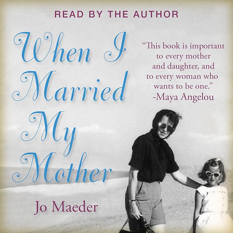 When I Married My Mother: A Daughter's Search for What Really Matters - and How She Found It Caring for Mama Jo by Jo Maeder