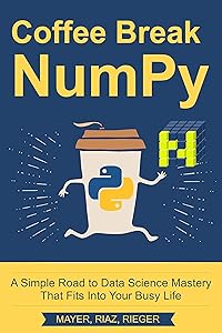 Coffee Break NumPy: A Simple Road to Data Science Mastery That Fits Into Your Busy Life by Christian Mayer