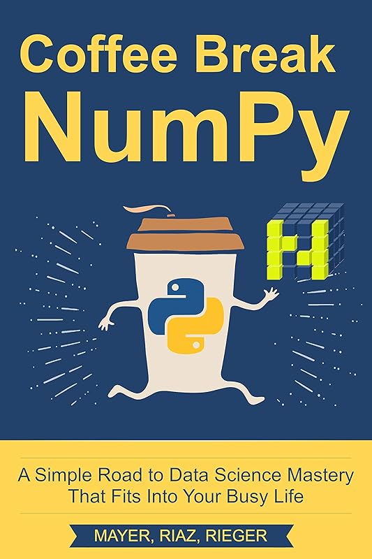 Coffee Break NumPy: A Simple Road to Data Science Mastery That Fits Into Your Busy Life by Christian Mayer