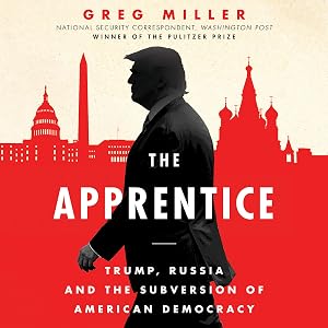 The Apprentice: Trump, Russia, and the Subversion of American Democracy by Greg Miller