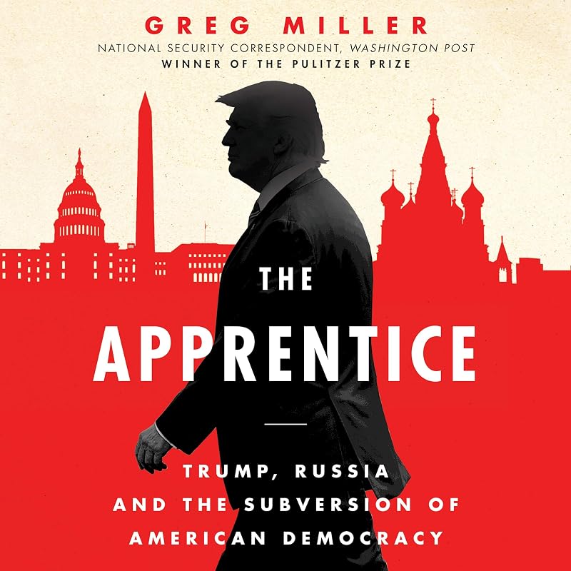 The Apprentice: Trump, Russia, and the Subversion of American Democracy by Greg Miller