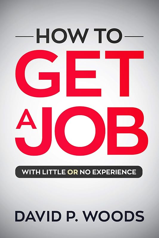How To Get A Job: With Little OR No Experience by David Woods