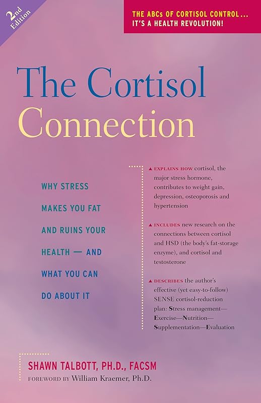 The Cortisol Connection: Why Stress Makes You Fat and Ruins Your Health And What You Can Do About It by Shawn Talbott Ph.D.  FACSM