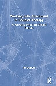 Working with Attachment in Couples Therapy: A Four-Step Model for Clinical Practice by Jim Donovan