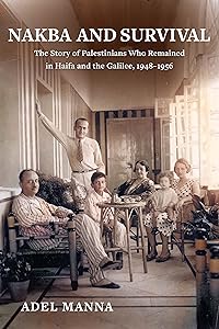 Nakba and Survival: The Story of Palestinians Who Remained in Haifa and the Galilee, 1948-1956 (New Directions in Palestinian Studies Book 6) by Adel Manna