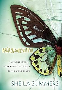 Broken to Beautiful: A Lifelong Journey from Words that Crush to the Word of Life by Sheila Summers