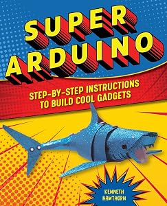 Super Arduino: Step-by-Step Instructions to Build Cool Gadgets by Kenneth Hawthorn