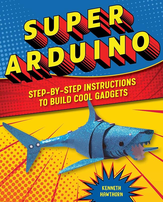 Super Arduino: Step-by-Step Instructions to Build Cool Gadgets by Kenneth Hawthorn