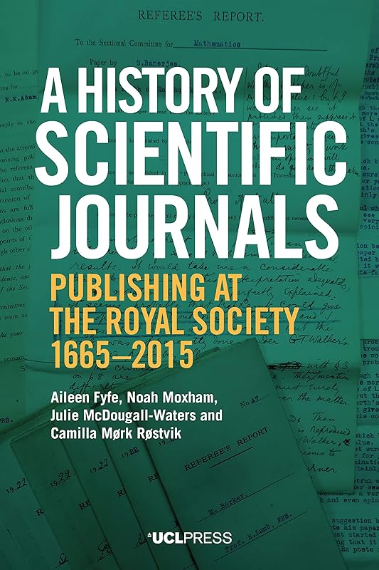 A History of Scientific Journals: Publishing at the Royal Society, 1665-2015 by Aileen Fyfe