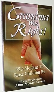 Grandma Was Right!: 39 And a Half Slogans to Raise Children by by Anne McKay Garris
