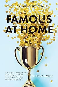 Famous at Home: 7 Decisions to Put Your Family Center Stage in a World Competing for Your Time, Attention, and Identity by Dr. Josh Straub