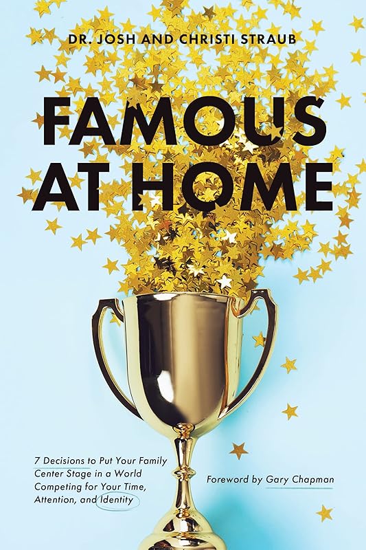 Famous at Home: 7 Decisions to Put Your Family Center Stage in a World Competing for Your Time, Attention, and Identity by Dr. Josh Straub