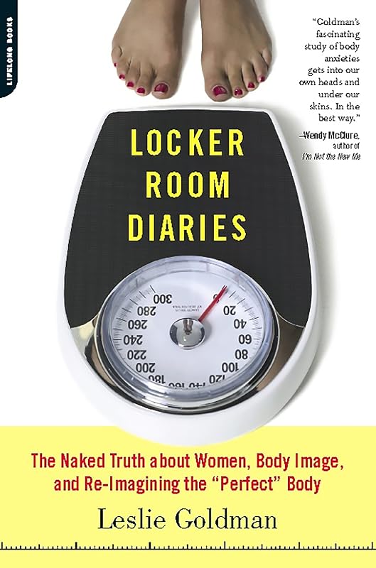 Locker Room Diaries: The Naked Truth about Women, Body Image, and Re-imagining the "Perfect" Body by Leslie Goldman