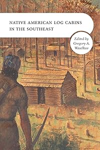 Native American Log Cabins in the Southeast by Gregory A. Waselkov