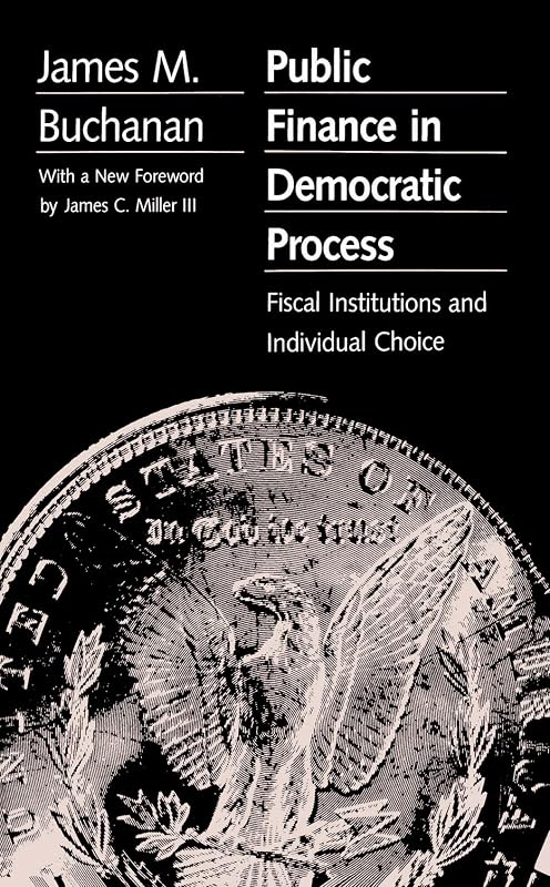 Public Finance in Democratic Process: Fiscal Institutions and Individual Choice by James M. Buchanan