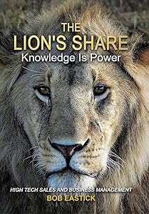 The Lion's Share - Knowledge Is Power: High Tech Sales and Business Management by Bob Eastick