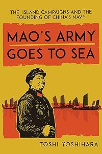 Mao's Army Goes to Sea: The Island Campaigns and the Founding of China's Navy by Toshi Yoshihara