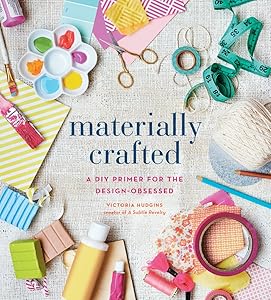 Materially Crafted: A DIY Primer for the Design-Obsessed by Victoria Hudgins