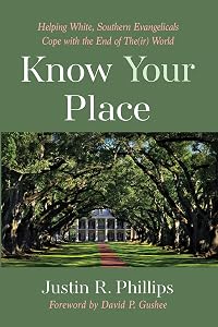Know Your Place: Helping White, Southern Evangelicals Cope with the End of The(ir) World by Justin R. Phillips