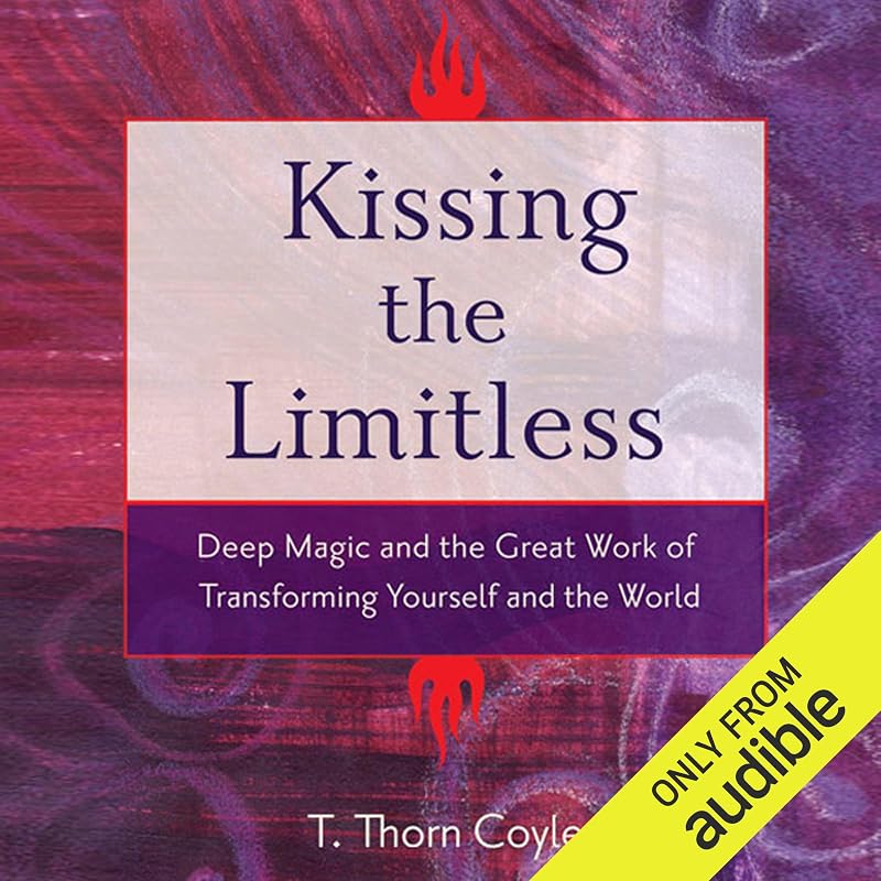 Kissing the Limitless: Deep Magic and the Great Work of Transforming Yourself and the World by T. Thorn Coyle