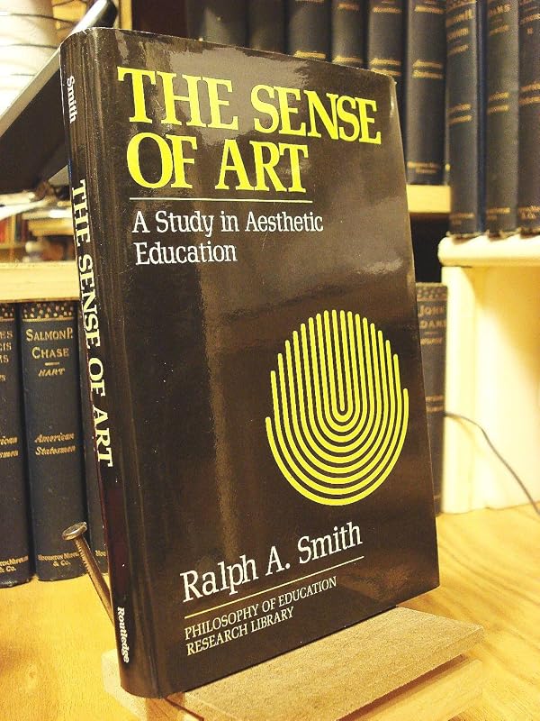 The Sense of Art: A Study in Aesthetic Education (Philosophy of Education Research Library) by Ralph A. Smith