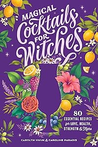 Magical Cocktails for Witches: 80 Essential Recipes for Love, Health, Strength, and More by Carolyn Wnuk