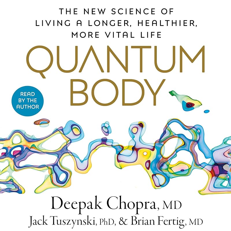 Quantum Body: The New Science of Living a Longer, Healthier, More Vital Life by Deepak Chopra M.D.