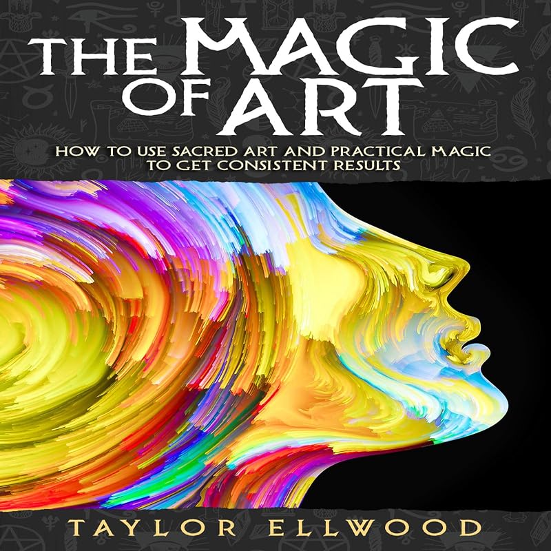 The Magic of Art: How to Use Sacred Art and Practical Magic to Get Consistent Results (How Magic Works) by Taylor Ellwood