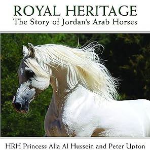 Royal Heritage: The Story of Jordan's Arab Horses by HRH Princess Alia Al Hussein