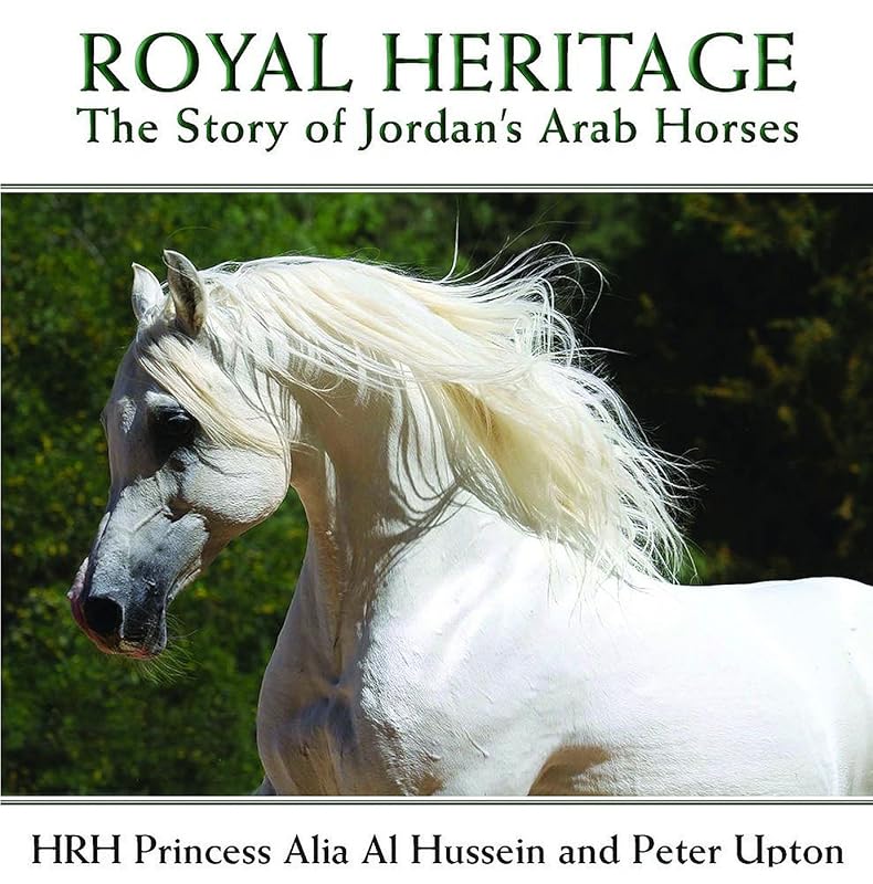 Royal Heritage: The Story of Jordan's Arab Horses by HRH Princess Alia Al Hussein