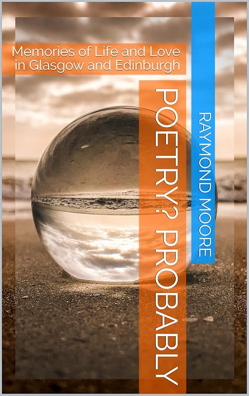 Poetry? Probably: Memories of life and love in Glasgow and Edinburgh by Raymond Moore