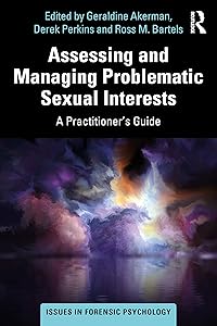 Assessing and Managing Problematic Sexual Interests: A Practitioner's Guide (Issues in Forensic Psychology) by Geraldine Akerman