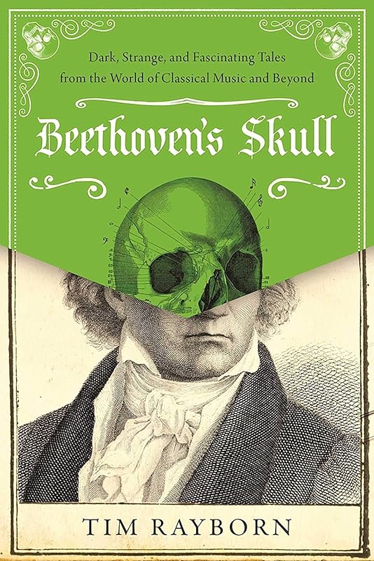 Beethoven's Skull: Dark, Strange, and Fascinating Tales from the World of Classical Music and Beyond by Tim Rayborn