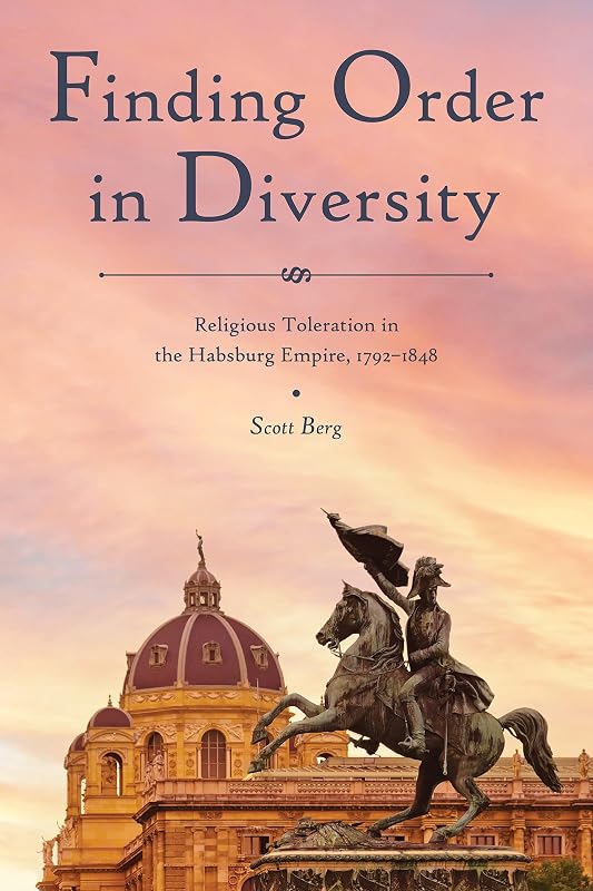 Finding Order in Diversity: Religious Toleration in the Habsburg Empire, 1792–1848 (Central European Studies) by Scott Berg