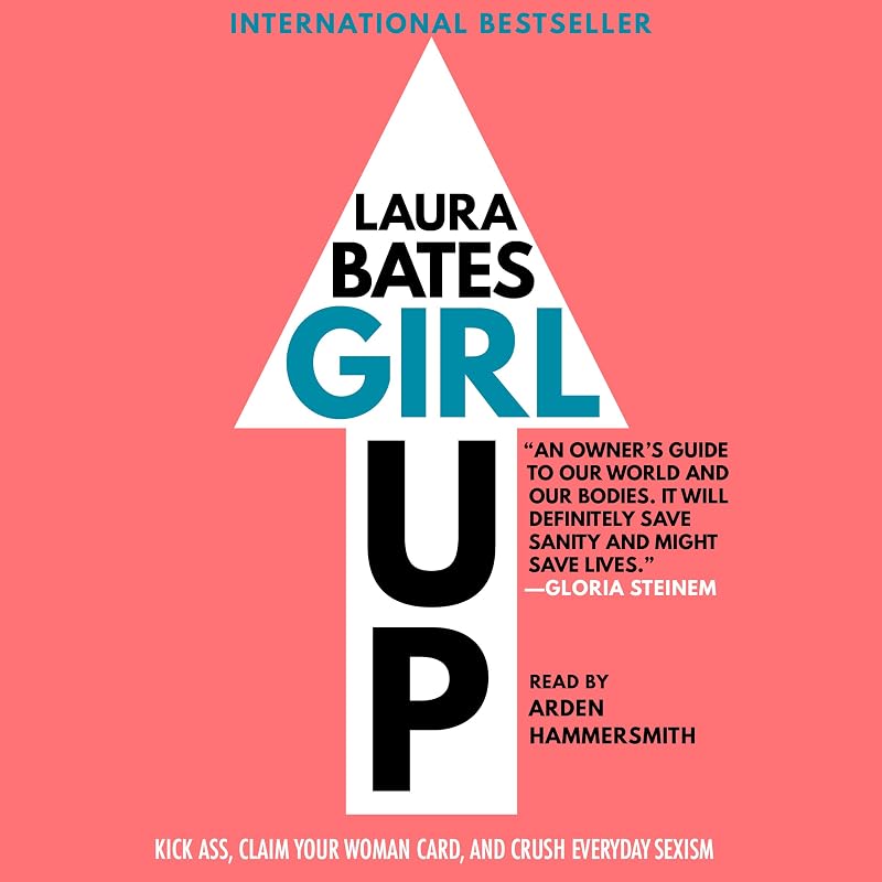 Girl Up: Kick Ass, Claim Your Woman Card, and Crush Everyday Sexism by Laura Bates