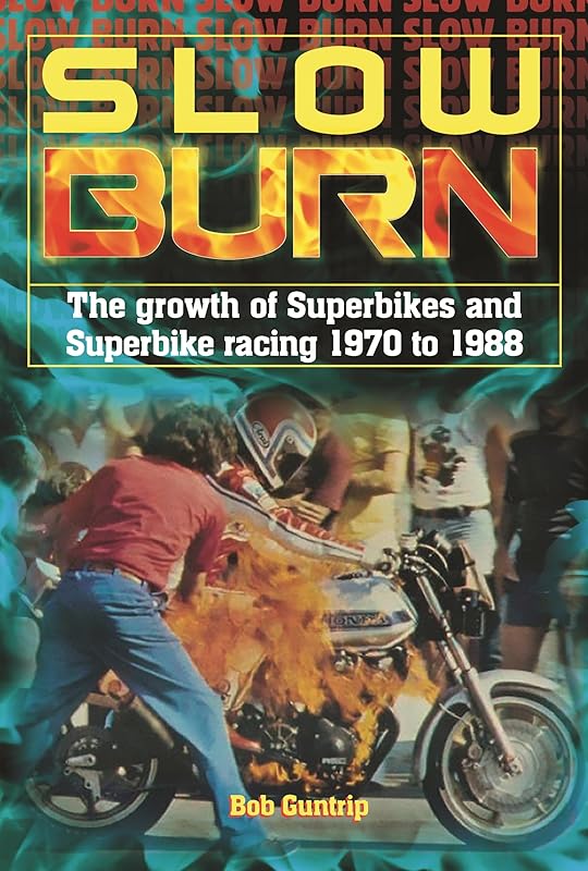 Slow Burn - The growth of Superbikes & Superbike racing 1970 to 1988 by Bob Guntrip