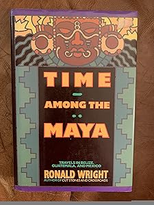 Time Among the Maya: Travels in Belize, Guatemala, and Mexico by Ronald Wright