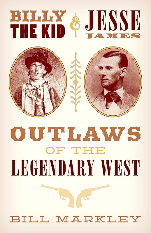 Billy the Kid and Jesse James: Outlaws of the Legendary West by Bill Markley
