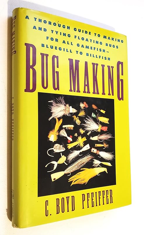 Bug Making: A Thorough Guide to Making and Tying Floating Bugs for All Gamefish - Bluegill to Billfish by C. Boyd Pfeiffer
