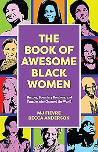 The Book of Awesome Black Women: Sheroes, Boundary Breakers, and Females who Changed the World (Historical Black Women Biographies) (Ages 13-18) (Awesome Books)
