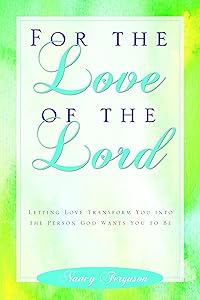 For the Love of the Lord: Letting Love Transform You Into The Person God Wants You To Be by Nancy Ferguson