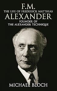 F.M.: The Life Of Frederick Matthias Alexander: Founder of the Alexander Technique
