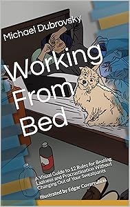 Working From Bed: A Visual Guide to 12 Rules for Beating Laziness and Procrastination Without Changing Out of Your Sweatpants by Michael Dubrovsky