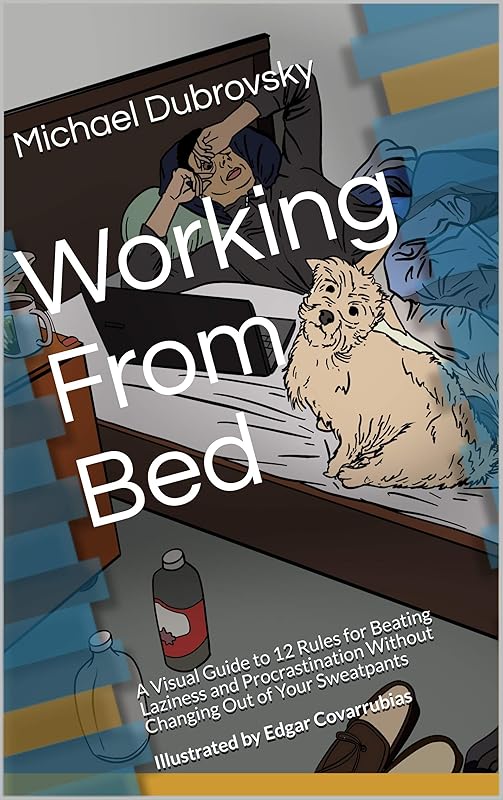 Working From Bed: A Visual Guide to 12 Rules for Beating Laziness and Procrastination Without Changing Out of Your Sweatpants by Michael Dubrovsky