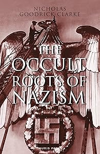 The Occult Roots of Nazism: Secret Aryan Cults and Their Influence on Nazi Ideology by Nicholas Goodrick-Clarke