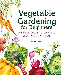Vegetable Gardening for Beginners: A Simple Guide to Growing Vegetables at Home by Jill McSheehy